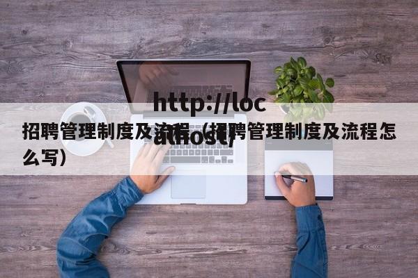 招聘管理制度及流程（招聘管理制度及流程怎么写）